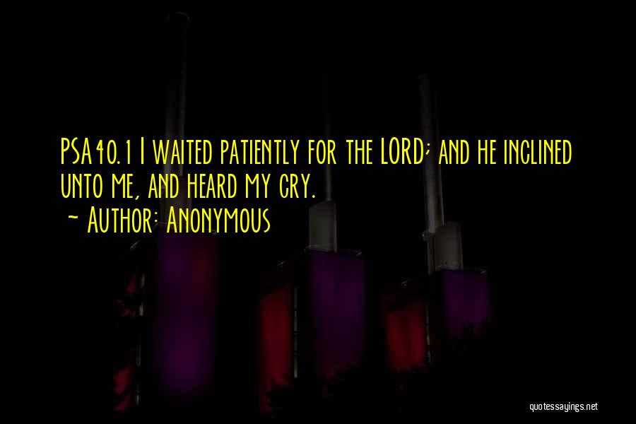 Anonymous Quotes: Psa40.1 I Waited Patiently For The Lord; And He Inclined Unto Me, And Heard My Cry.