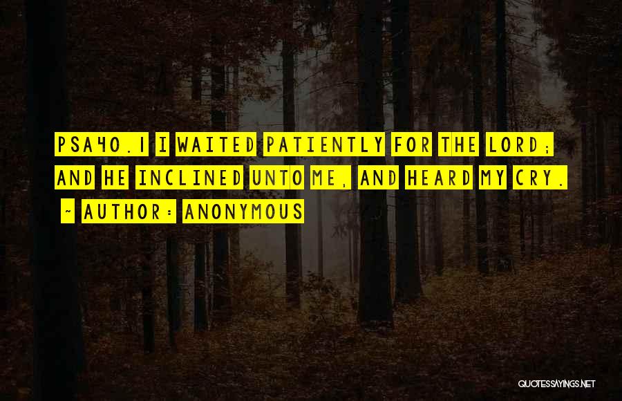 Anonymous Quotes: Psa40.1 I Waited Patiently For The Lord; And He Inclined Unto Me, And Heard My Cry.