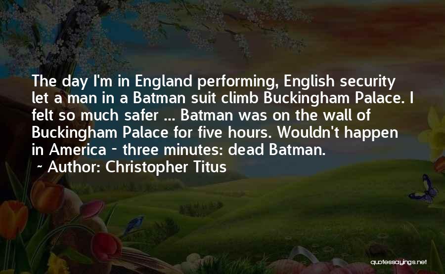 Christopher Titus Quotes: The Day I'm In England Performing, English Security Let A Man In A Batman Suit Climb Buckingham Palace. I Felt