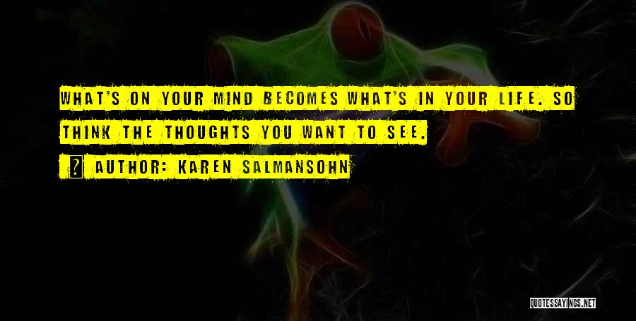 Karen Salmansohn Quotes: What's On Your Mind Becomes What's In Your Life. So Think The Thoughts You Want To See.