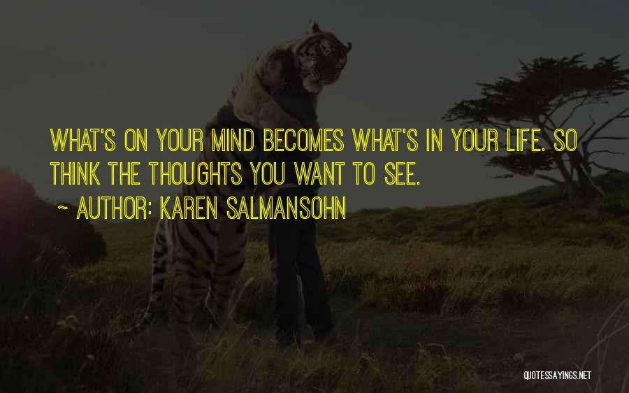 Karen Salmansohn Quotes: What's On Your Mind Becomes What's In Your Life. So Think The Thoughts You Want To See.
