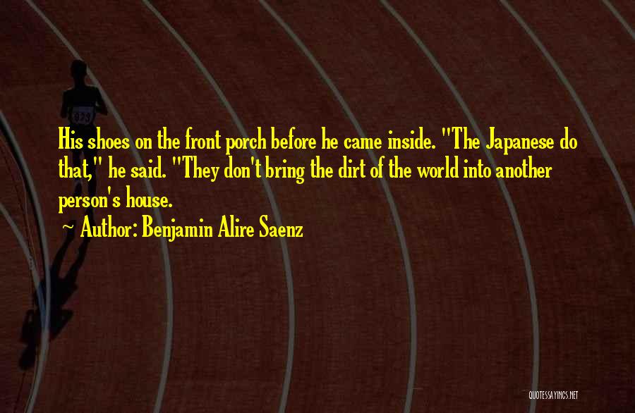 Benjamin Alire Saenz Quotes: His Shoes On The Front Porch Before He Came Inside. The Japanese Do That, He Said. They Don't Bring The