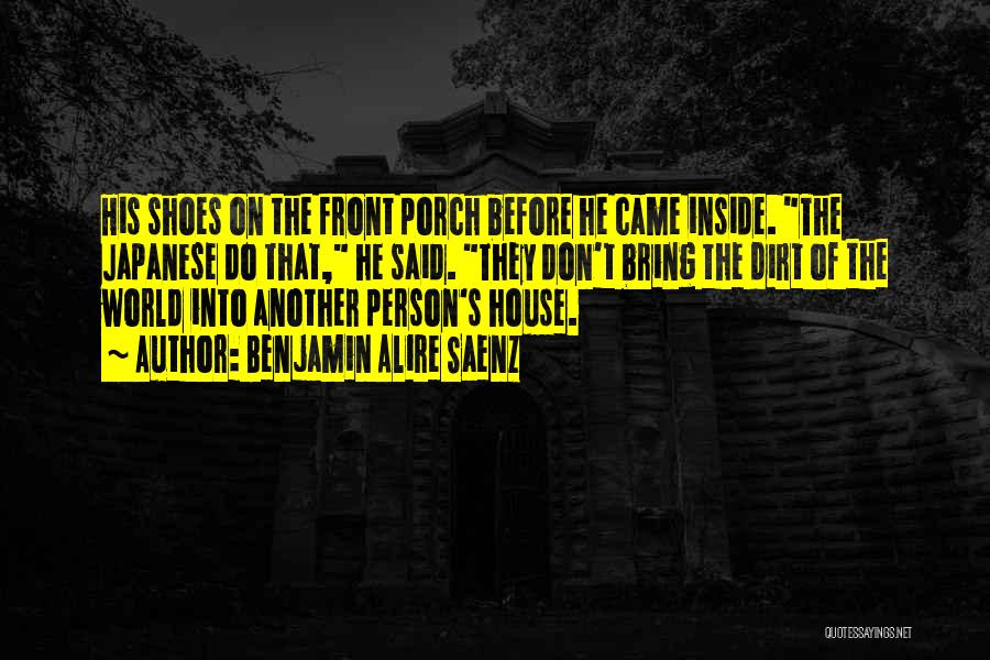 Benjamin Alire Saenz Quotes: His Shoes On The Front Porch Before He Came Inside. The Japanese Do That, He Said. They Don't Bring The