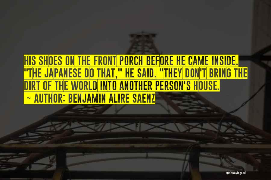 Benjamin Alire Saenz Quotes: His Shoes On The Front Porch Before He Came Inside. The Japanese Do That, He Said. They Don't Bring The