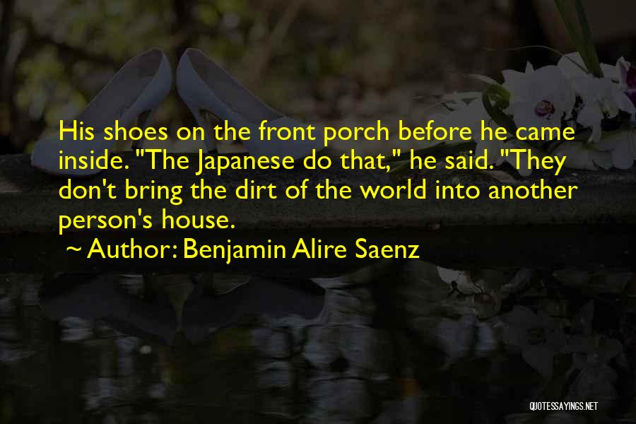 Benjamin Alire Saenz Quotes: His Shoes On The Front Porch Before He Came Inside. The Japanese Do That, He Said. They Don't Bring The