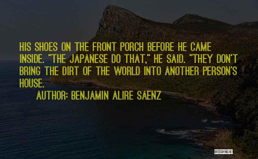 Benjamin Alire Saenz Quotes: His Shoes On The Front Porch Before He Came Inside. The Japanese Do That, He Said. They Don't Bring The