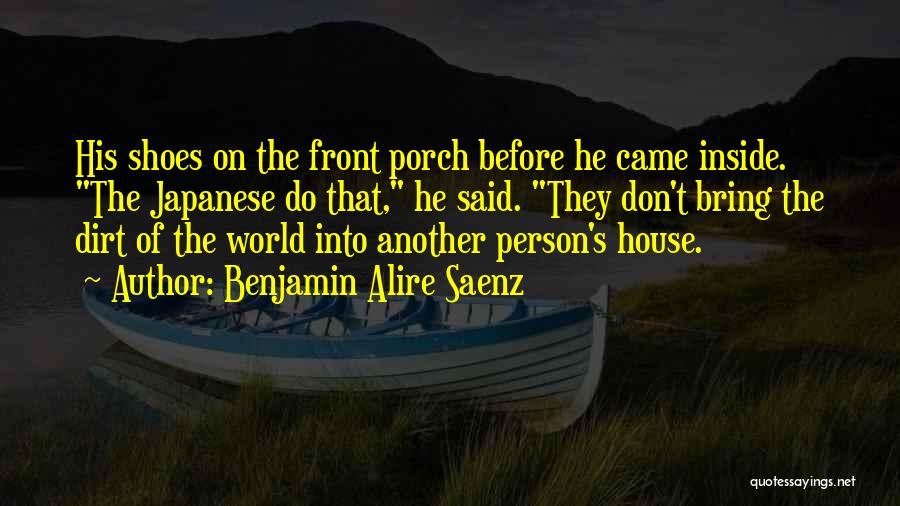 Benjamin Alire Saenz Quotes: His Shoes On The Front Porch Before He Came Inside. The Japanese Do That, He Said. They Don't Bring The