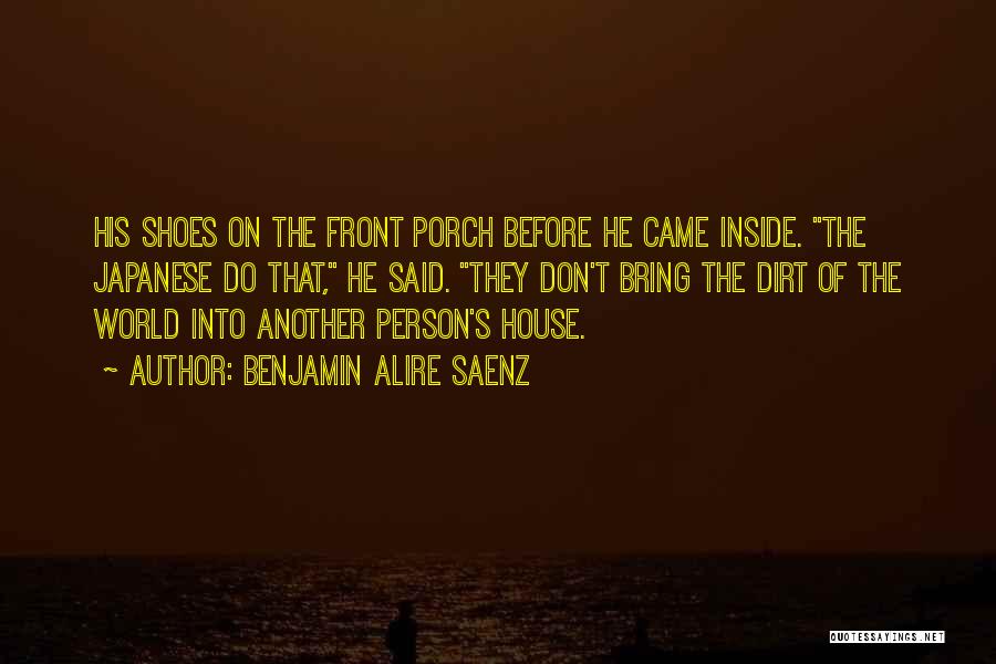 Benjamin Alire Saenz Quotes: His Shoes On The Front Porch Before He Came Inside. The Japanese Do That, He Said. They Don't Bring The