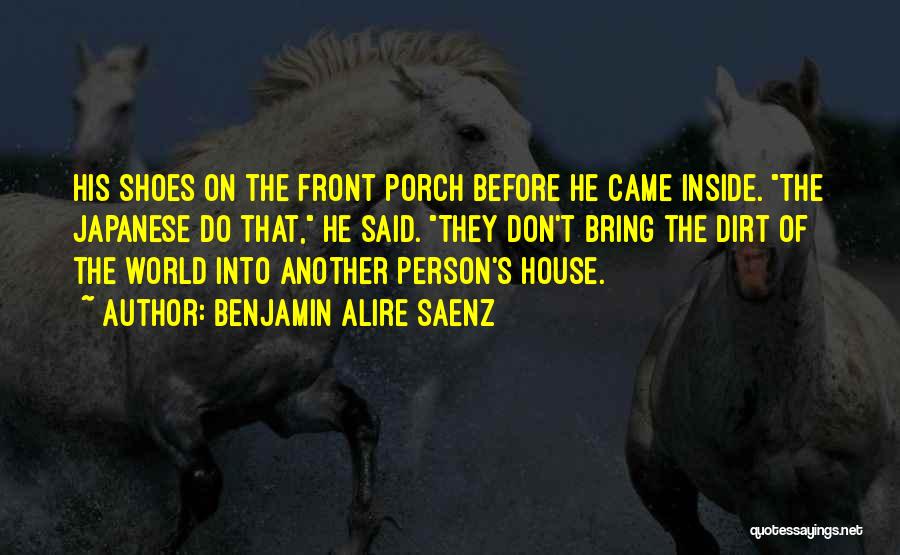 Benjamin Alire Saenz Quotes: His Shoes On The Front Porch Before He Came Inside. The Japanese Do That, He Said. They Don't Bring The