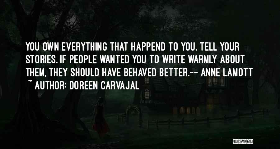 Doreen Carvajal Quotes: You Own Everything That Happend To You. Tell Your Stories. If People Wanted You To Write Warmly About Them, They