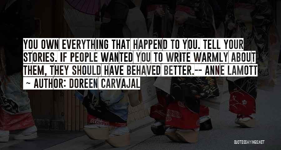 Doreen Carvajal Quotes: You Own Everything That Happend To You. Tell Your Stories. If People Wanted You To Write Warmly About Them, They