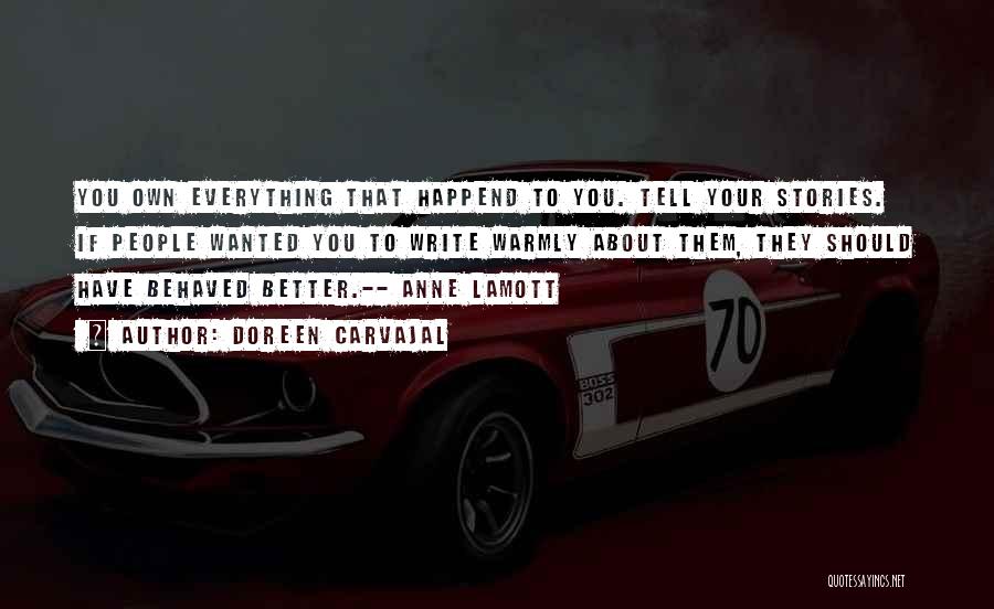 Doreen Carvajal Quotes: You Own Everything That Happend To You. Tell Your Stories. If People Wanted You To Write Warmly About Them, They