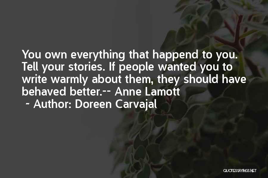 Doreen Carvajal Quotes: You Own Everything That Happend To You. Tell Your Stories. If People Wanted You To Write Warmly About Them, They