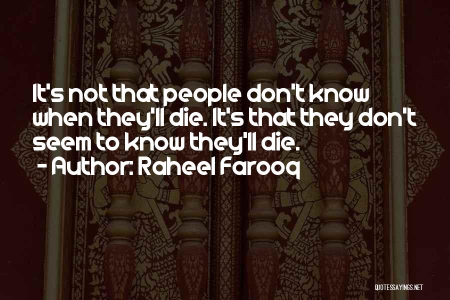 Raheel Farooq Quotes: It's Not That People Don't Know When They'll Die. It's That They Don't Seem To Know They'll Die.