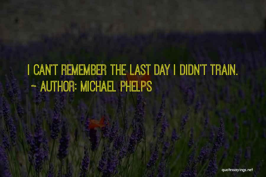 Michael Phelps Quotes: I Can't Remember The Last Day I Didn't Train.