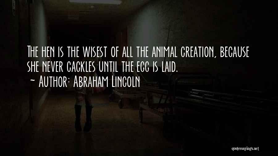 Abraham Lincoln Quotes: The Hen Is The Wisest Of All The Animal Creation, Because She Never Cackles Until The Egg Is Laid.