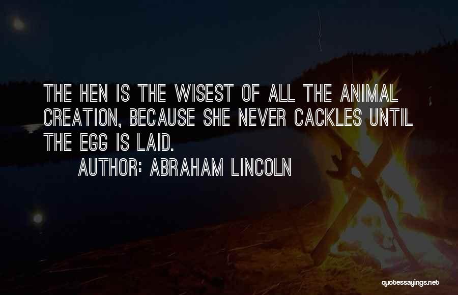 Abraham Lincoln Quotes: The Hen Is The Wisest Of All The Animal Creation, Because She Never Cackles Until The Egg Is Laid.