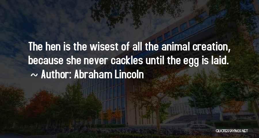 Abraham Lincoln Quotes: The Hen Is The Wisest Of All The Animal Creation, Because She Never Cackles Until The Egg Is Laid.