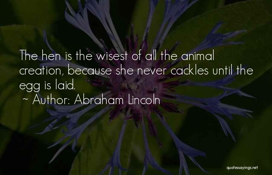 Abraham Lincoln Quotes: The Hen Is The Wisest Of All The Animal Creation, Because She Never Cackles Until The Egg Is Laid.