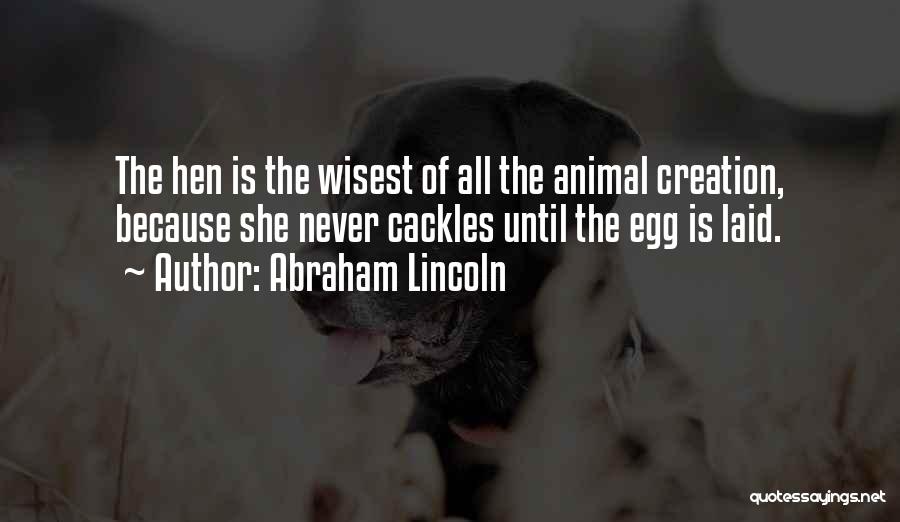 Abraham Lincoln Quotes: The Hen Is The Wisest Of All The Animal Creation, Because She Never Cackles Until The Egg Is Laid.