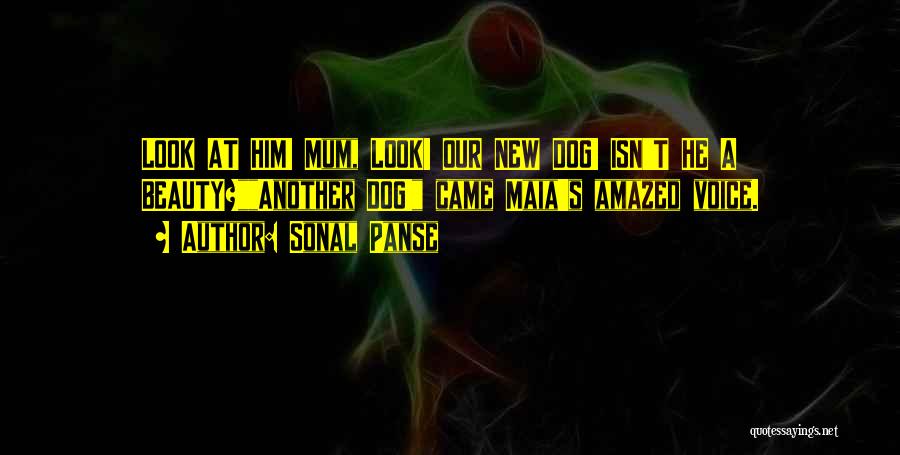 Sonal Panse Quotes: Look At Him! Mum, Look! Our New Dog! Isn't He A Beauty?another Dog! Came Maia's Amazed Voice.
