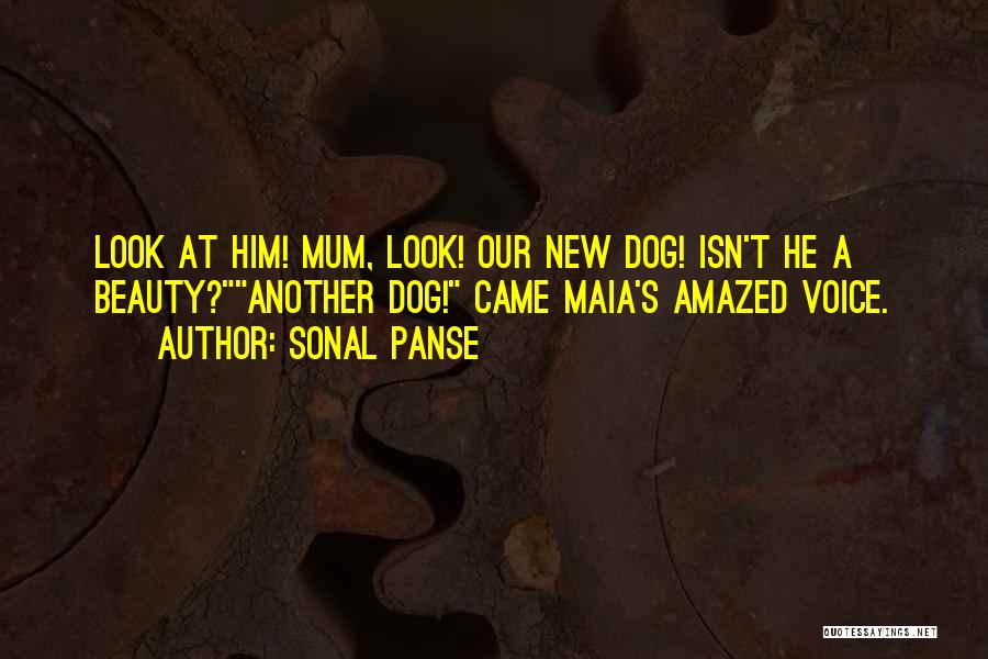 Sonal Panse Quotes: Look At Him! Mum, Look! Our New Dog! Isn't He A Beauty?another Dog! Came Maia's Amazed Voice.