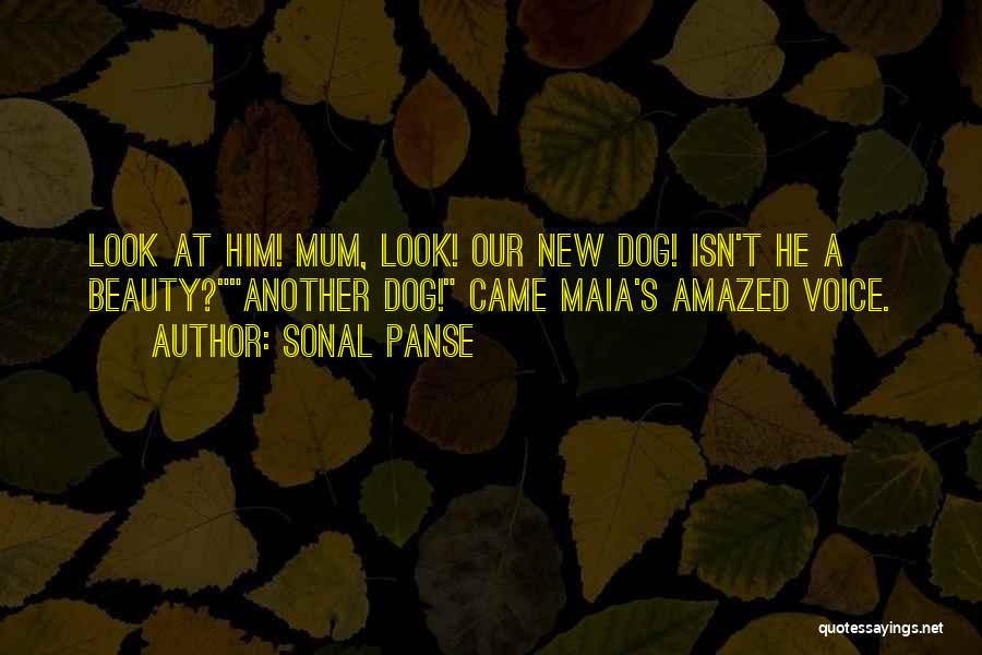 Sonal Panse Quotes: Look At Him! Mum, Look! Our New Dog! Isn't He A Beauty?another Dog! Came Maia's Amazed Voice.