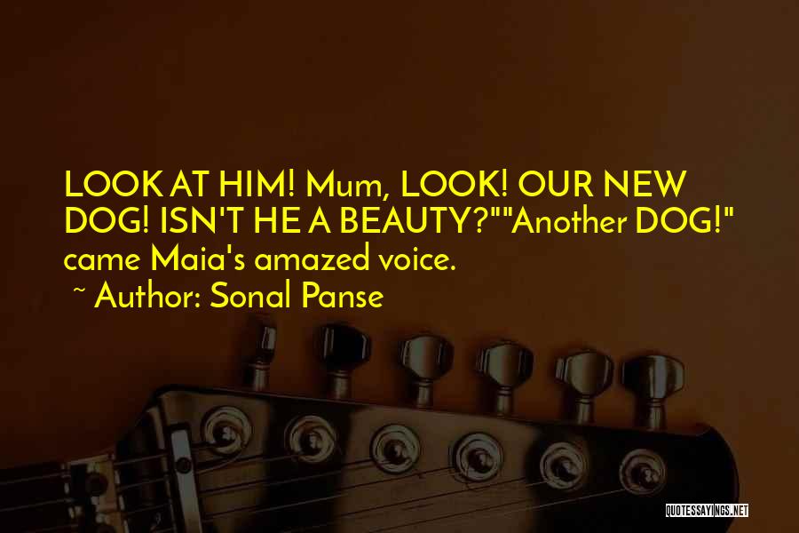 Sonal Panse Quotes: Look At Him! Mum, Look! Our New Dog! Isn't He A Beauty?another Dog! Came Maia's Amazed Voice.