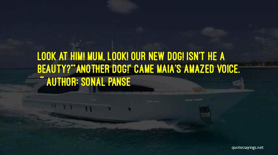 Sonal Panse Quotes: Look At Him! Mum, Look! Our New Dog! Isn't He A Beauty?another Dog! Came Maia's Amazed Voice.
