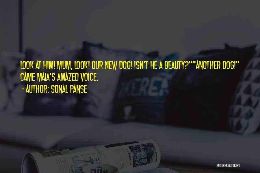 Sonal Panse Quotes: Look At Him! Mum, Look! Our New Dog! Isn't He A Beauty?another Dog! Came Maia's Amazed Voice.