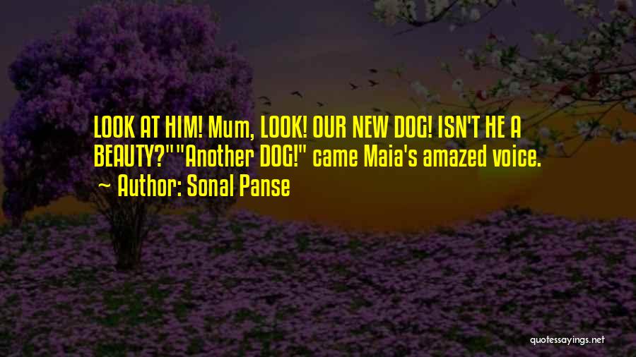 Sonal Panse Quotes: Look At Him! Mum, Look! Our New Dog! Isn't He A Beauty?another Dog! Came Maia's Amazed Voice.