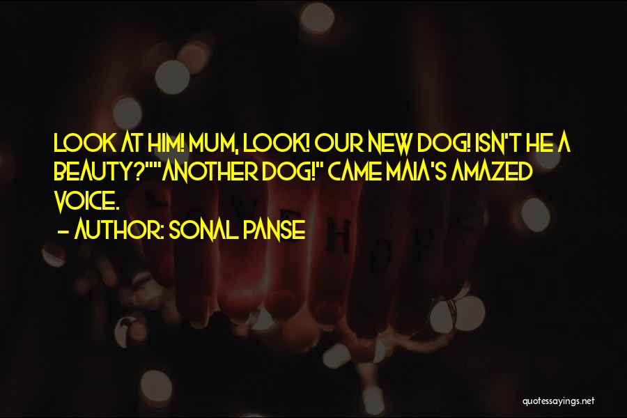 Sonal Panse Quotes: Look At Him! Mum, Look! Our New Dog! Isn't He A Beauty?another Dog! Came Maia's Amazed Voice.