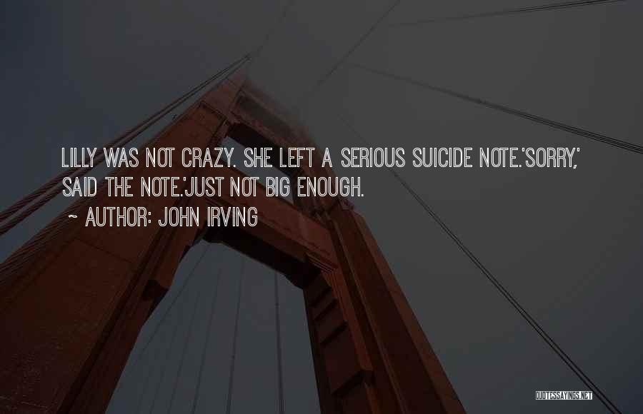 John Irving Quotes: Lilly Was Not Crazy. She Left A Serious Suicide Note.'sorry,' Said The Note.'just Not Big Enough.