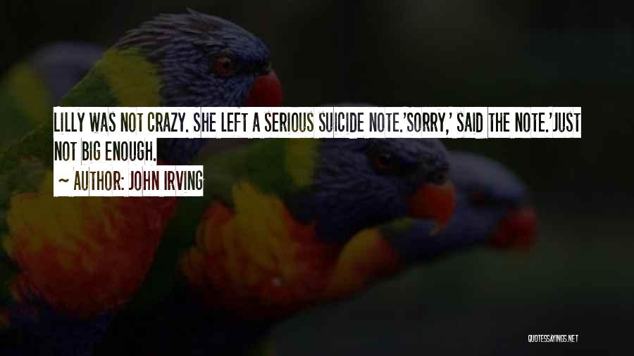 John Irving Quotes: Lilly Was Not Crazy. She Left A Serious Suicide Note.'sorry,' Said The Note.'just Not Big Enough.