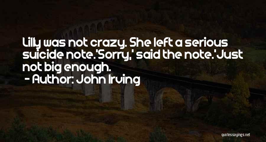 John Irving Quotes: Lilly Was Not Crazy. She Left A Serious Suicide Note.'sorry,' Said The Note.'just Not Big Enough.