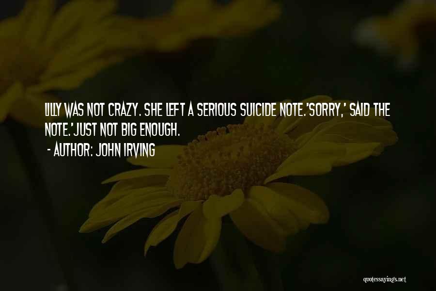 John Irving Quotes: Lilly Was Not Crazy. She Left A Serious Suicide Note.'sorry,' Said The Note.'just Not Big Enough.