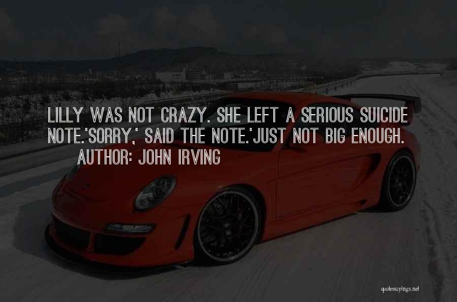 John Irving Quotes: Lilly Was Not Crazy. She Left A Serious Suicide Note.'sorry,' Said The Note.'just Not Big Enough.