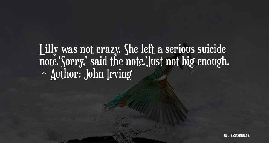 John Irving Quotes: Lilly Was Not Crazy. She Left A Serious Suicide Note.'sorry,' Said The Note.'just Not Big Enough.
