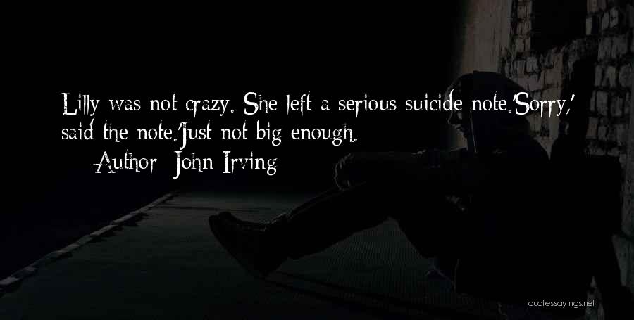 John Irving Quotes: Lilly Was Not Crazy. She Left A Serious Suicide Note.'sorry,' Said The Note.'just Not Big Enough.