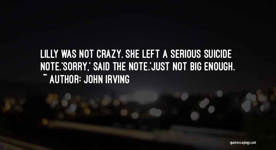 John Irving Quotes: Lilly Was Not Crazy. She Left A Serious Suicide Note.'sorry,' Said The Note.'just Not Big Enough.