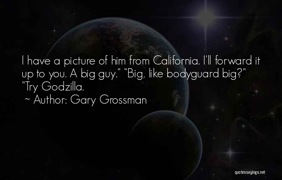 Gary Grossman Quotes: I Have A Picture Of Him From California. I'll Forward It Up To You. A Big Guy. Big, Like Bodyguard