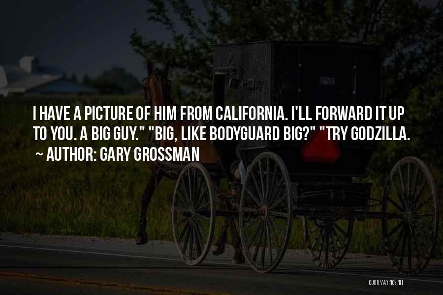 Gary Grossman Quotes: I Have A Picture Of Him From California. I'll Forward It Up To You. A Big Guy. Big, Like Bodyguard