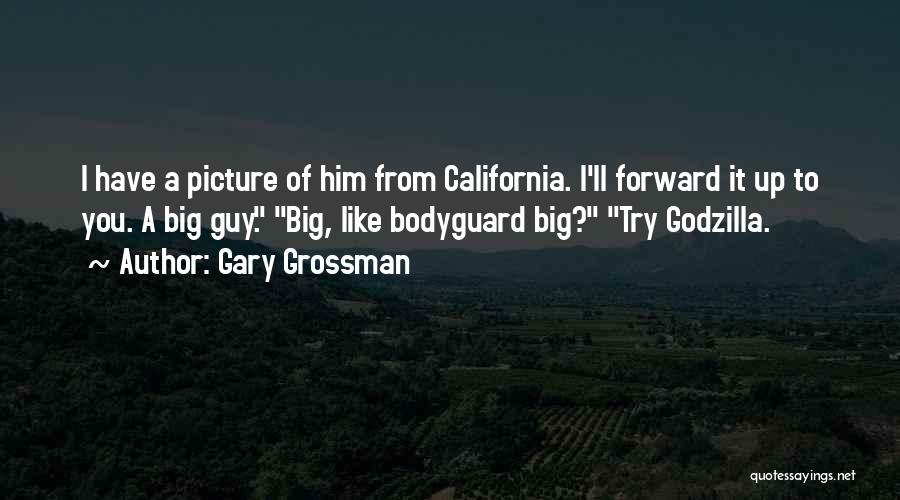 Gary Grossman Quotes: I Have A Picture Of Him From California. I'll Forward It Up To You. A Big Guy. Big, Like Bodyguard