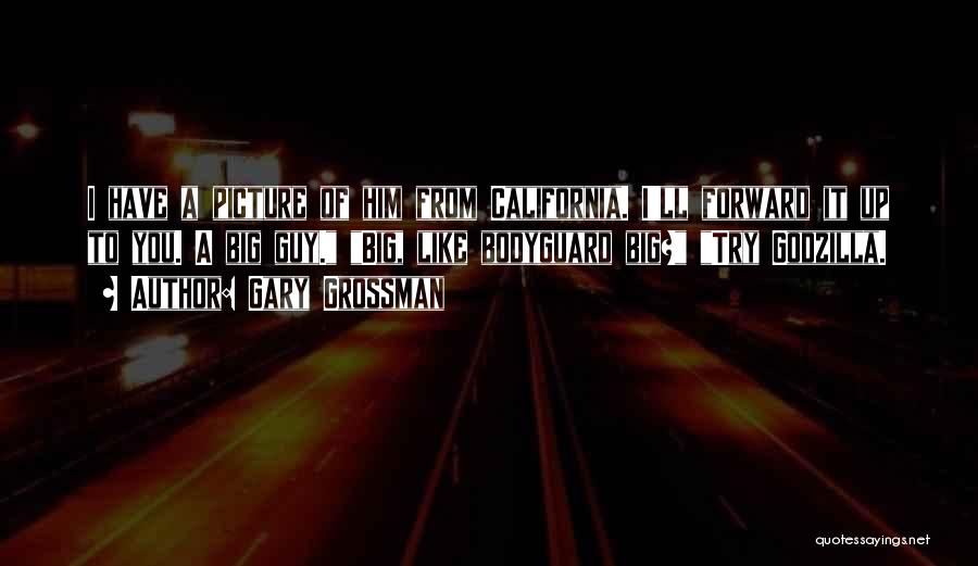 Gary Grossman Quotes: I Have A Picture Of Him From California. I'll Forward It Up To You. A Big Guy. Big, Like Bodyguard