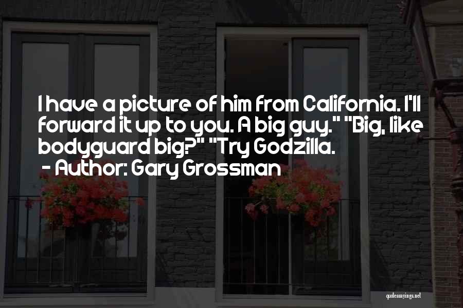 Gary Grossman Quotes: I Have A Picture Of Him From California. I'll Forward It Up To You. A Big Guy. Big, Like Bodyguard
