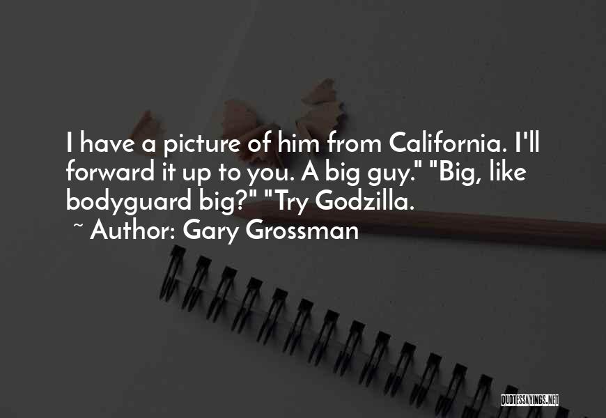 Gary Grossman Quotes: I Have A Picture Of Him From California. I'll Forward It Up To You. A Big Guy. Big, Like Bodyguard