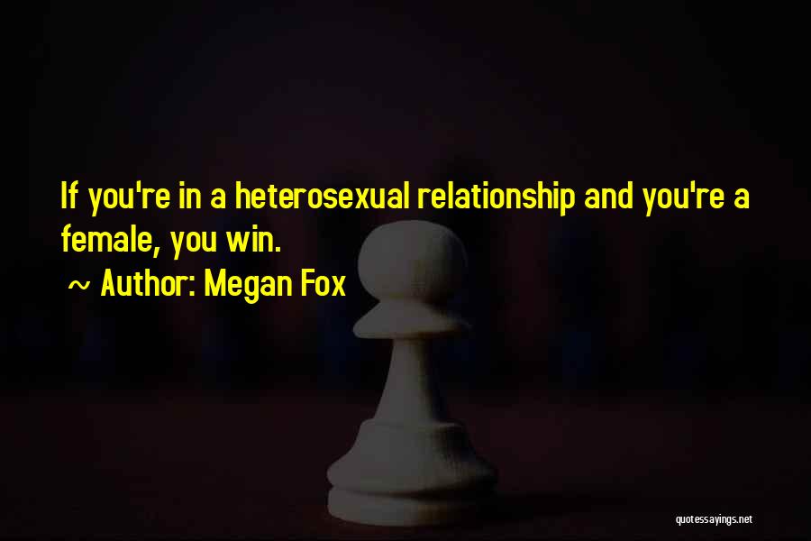 Megan Fox Quotes: If You're In A Heterosexual Relationship And You're A Female, You Win.