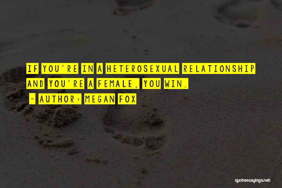 Megan Fox Quotes: If You're In A Heterosexual Relationship And You're A Female, You Win.