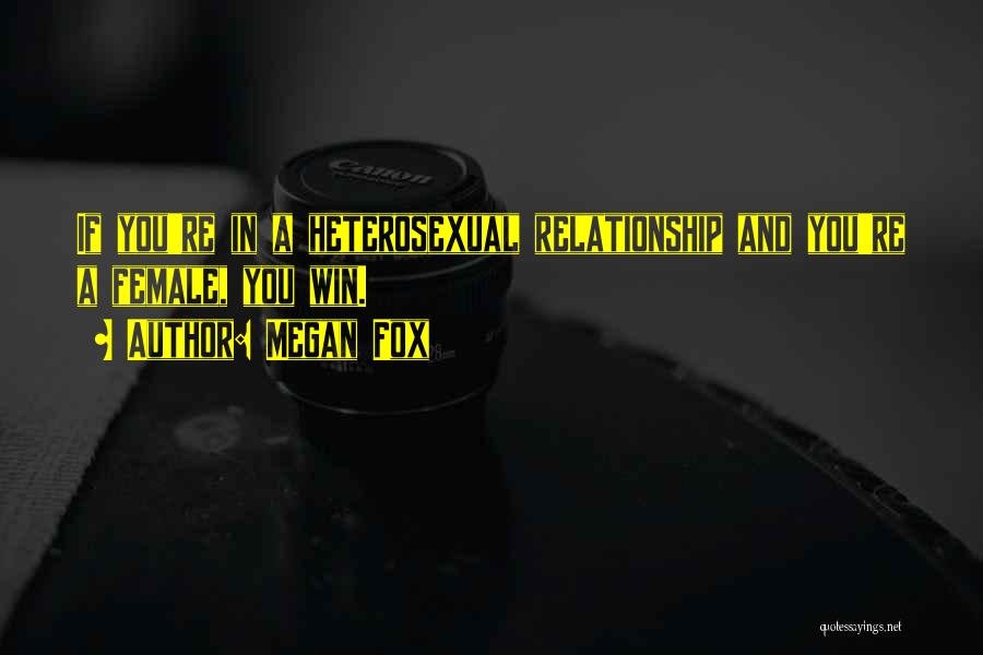 Megan Fox Quotes: If You're In A Heterosexual Relationship And You're A Female, You Win.