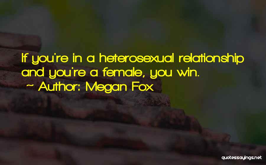 Megan Fox Quotes: If You're In A Heterosexual Relationship And You're A Female, You Win.